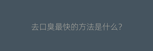去口臭最快的方法是什么？