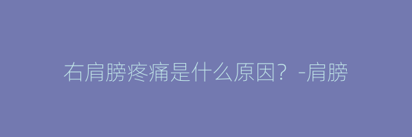 右肩膀疼痛是什么原因？-肩膀