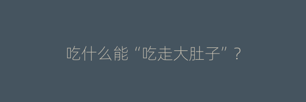 吃什么能“吃走大肚子”？