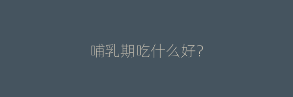 哺乳期吃什么好？