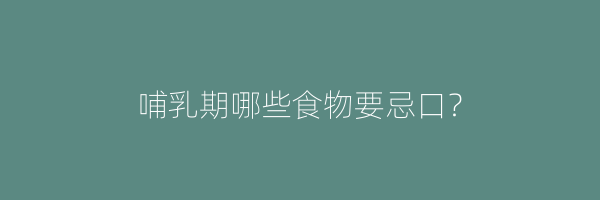 哺乳期哪些食物要忌口？