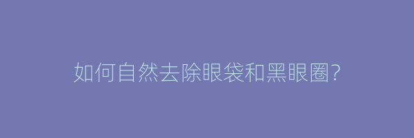 如何自然去除眼袋和黑眼圈？