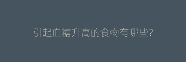 引起血糖升高的食物有哪些？