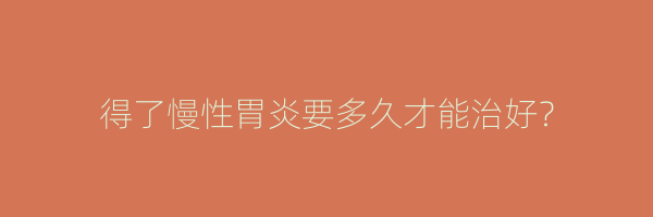 得了慢性胃炎要多久才能治好？