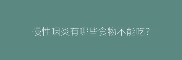 慢性咽炎有哪些食物不能吃？