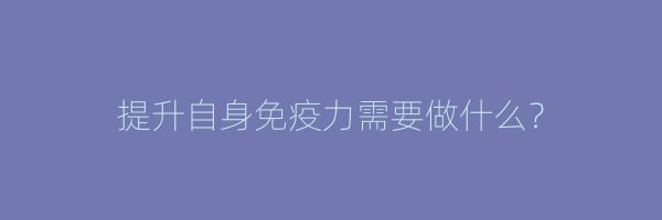 提升自身免疫力需要做什么？