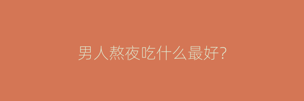 男人熬夜吃什么最好？