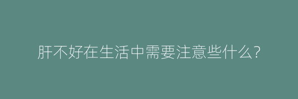 肝不好在生活中需要注意些什么？