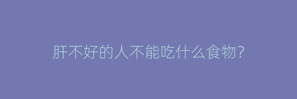 肝不好的人不能吃什么食物？