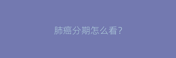 肺癌分期怎么看？