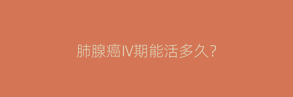 肺腺癌IV期能活多久？