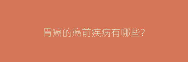 胃癌的癌前疾病有哪些？