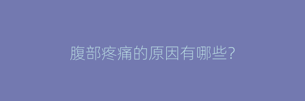 腹部疼痛的原因有哪些？