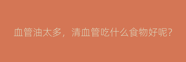 血管油太多，清血管吃什么食物好呢？