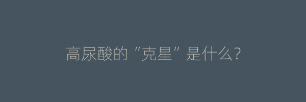 高尿酸的“克星”是什么？