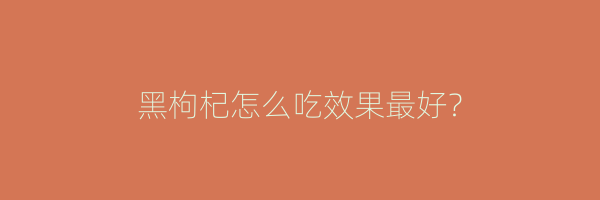 黑枸杞怎么吃效果最好？