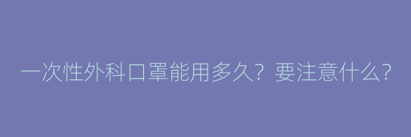 一次性外科口罩能用多久？要注意什么？