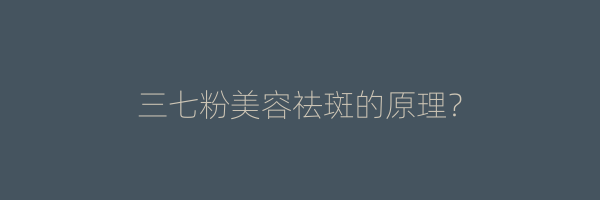 三七粉美容祛斑的原理？