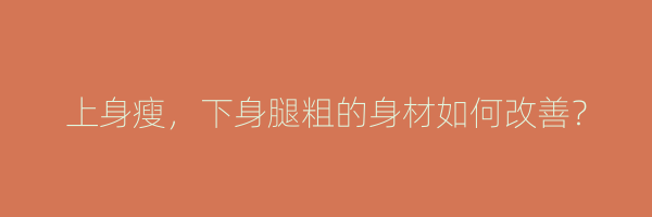 上身瘦，下身腿粗的身材如何改善？