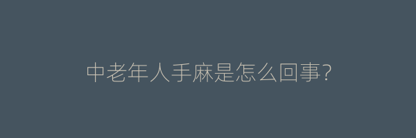 中老年人手麻是怎么回事？