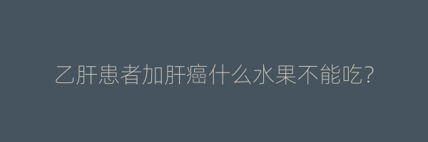 乙肝患者加肝癌什么水果不能吃？