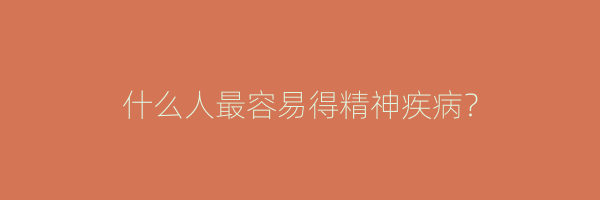 什么人最容易得精神疾病？