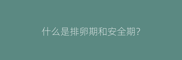 什么是排卵期和安全期？