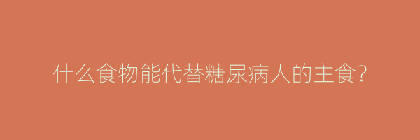 什么食物能代替糖尿病人的主食？