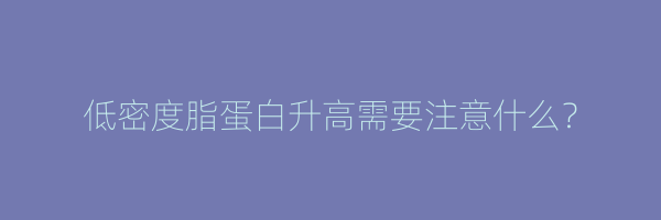 低密度脂蛋白升高需要注意什么？