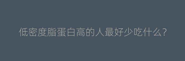 低密度脂蛋白高的人最好少吃什么？
