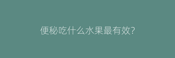 便秘吃什么水果最有效？