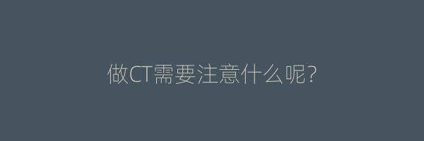 做CT需要注意什么呢？