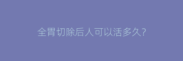 全胃切除后人可以活多久？