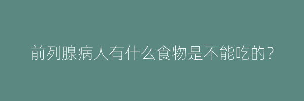前列腺病人有什么食物是不能吃的？