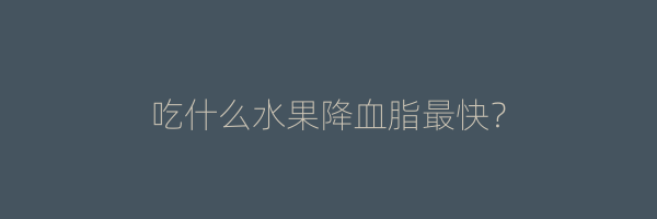 吃什么水果降血脂最快？