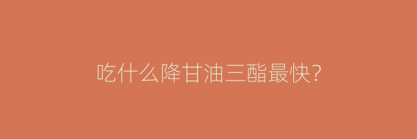 吃什么降甘油三酯最快？