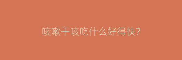 咳嗽干咳吃什么好得快？