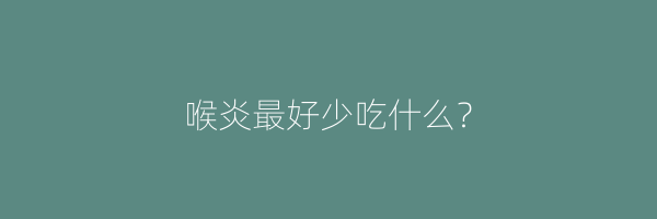 喉炎最好少吃什么？