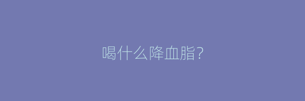喝什么降血脂？