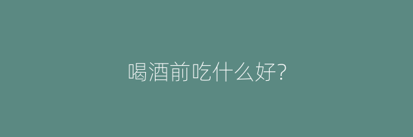 喝酒前吃什么好？
