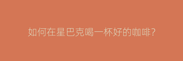 如何在星巴克喝一杯好的咖啡？