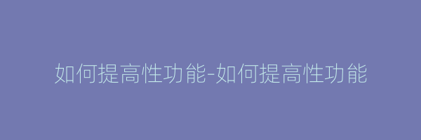 如何提高性功能-如何提高性功能