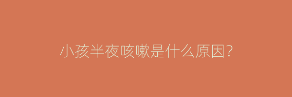 小孩半夜咳嗽是什么原因？