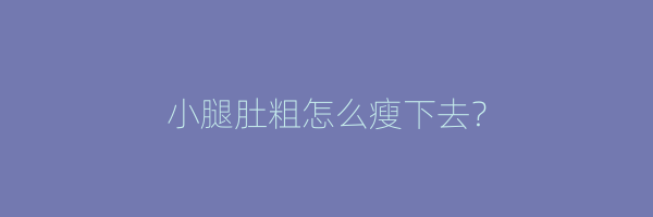 小腿肚粗怎么瘦下去？