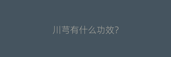 川芎有什么功效？