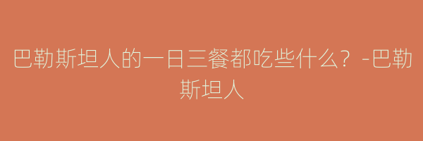 巴勒斯坦人的一日三餐都吃些什么？-巴勒斯坦人