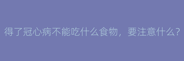 得了冠心病不能吃什么食物，要注意什么？