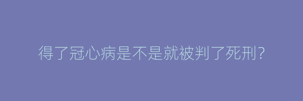 得了冠心病是不是就被判了死刑？