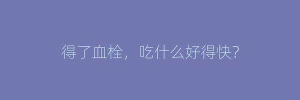 得了血栓，吃什么好得快？