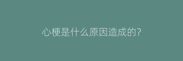 心梗是什么原因造成的？